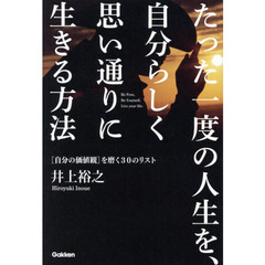 たった一度の人生を、自分らしく思い通りに生きる方法　〈自分の価値観〉を磨く３０のリスト