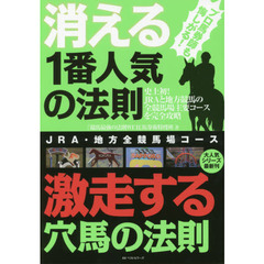 消える１番人気の法則激走する穴馬の法則　ＪＲＡ・地方全競馬場コース　プロ馬券師も悔しがる！　史上初！ＪＲＡと地方競馬の全競馬場主要コースを完全攻略