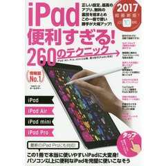 ｉＰａｄ便利すぎる！２６０のテクニック　この１冊で使い勝手が大幅アップ　２０１７超最新版！