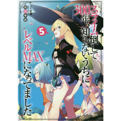 スライム倒して３００年、知らないうちにレベルＭＡＸになってました　５