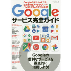 Ｇｏｏｇｌｅサービス完全ガイド　Ｇｏｏｇｌｅの無料サービスを活用すればスマホ・タブレット・パソコンがもっと便利になる！