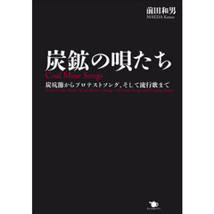 炭鉱の唄たち　炭坑節からプロテストソング、そして流行歌まで