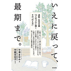 いえに戻って、最期まで。　退院・在宅支援１３人のプロに聞くその「叶え方」