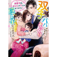 御曹司様、あなたの子ではありません！　双子がパパそっくりで隠し子になりませんでした