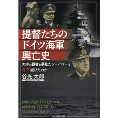 提督たちのドイツ海軍興亡史　大洋の覇者を夢見たシーパワーはなぜ滅びたのか