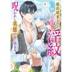婚約破棄された色無しの私は、淫紋に呪われし英雄の色に染まる　１