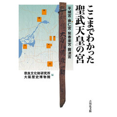 ここまでわかった聖武天皇の宮　平城宮・恭仁宮・紫香楽宮・難波宮