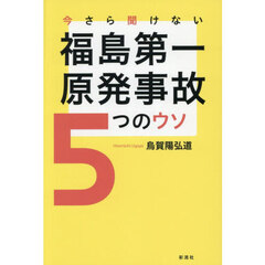 今さら聞けない福島第一原発事故５つのウソ