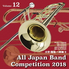 全日本吹奏楽コンクール2018　Vol．12　大学・職場・一般編Ⅱ