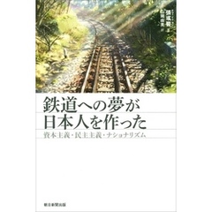 鉄道への夢が日本人を作った　資本主義・民主主義・ナショナリズム