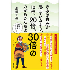 きみは自分が思っているより、１０倍、２０倍、３０倍の力があるんだよ