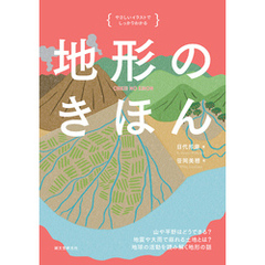 地形のきほん：山や平野はどうできる？ 地震や大雨で崩れる土地とは？ 地球の活動を読み解く地形の話