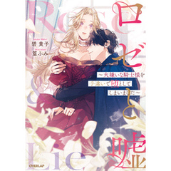 ロゼと嘘　～大嫌いな騎士様を手違いで堕としてしまいました～ 【電子書籍限定書き下ろしSS付き】