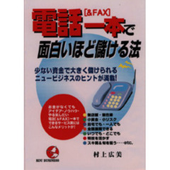 電話〈＆ＦＡＸ〉一本で面白いほど儲ける法　少ない資金で大きく儲けられるニュービジネスのヒントが満載！