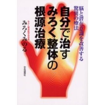 自分で治すみろく整体の根源治療 脳と潜在意識を改善する驚異の療法 自分で治すみろく整体の根源治療 脳と潜在意識を改善する驚異の