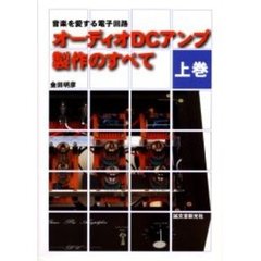 オーディオＤＣアンプ製作のすべて　音楽を愛する電子回路　上巻