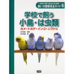 飼い方観察完全ガイド　学校で飼う身近な生き物　６　学校で飼う小鳥・は虫類　カメ・トカゲ・インコ・ニワトリ