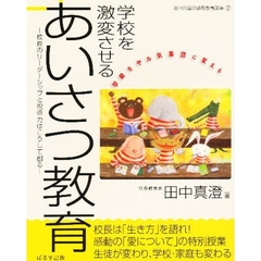 学校を激変させるあいさつ教育　校長のリーダーシップと説得力はこうして創る　学級をヤル気集団に変える
