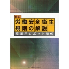 労働安全衛生規則の解説　産業用ロボット関係　改訂