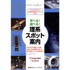 学べる！遊べる！理系スポット案内　“理系”＋“観光”＝未来が見える！　すぐに行きたい！全国の理系のスポット１５４！
