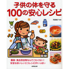 子供の体を守る１００の安心レシピ　農薬・食品添加物なんてこわくない！安全なおいしいエコレシピがいっぱい
