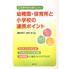 こうすればうまくいく！幼稚園・保育所と小学校の連携ポイント　カリキュラムの工夫　子どもたちの交流活動　合同研究に役立つハンドブック！