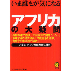 いま誰もが気になるアフリカの大疑問　「長期政権の崩壊」「天然資源の開発ラッシュ」「急速すぎる経済成長」「民族紛争と虐殺」「蔓延する感染症の猛威」……いまのアフリカがわかる？
