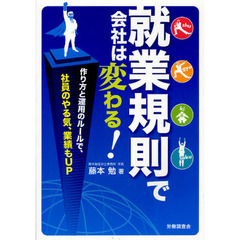 就業規則で会社は変わる！　作り方と運用のルールで、社員のやる気、業績もＵＰ