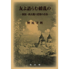 友よ語らむ繚乱の　新潟・西大畑六花寮の青春