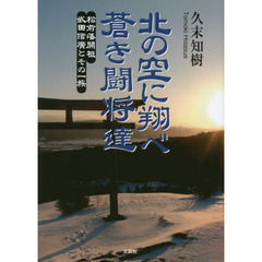 北の空に翔べ蒼き闘将達　松前藩開祖武田信廣とその一族