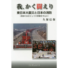 我、かく闘えり　東日本大震災と日本の消防〈消防庁長官としての体験を中心に〉