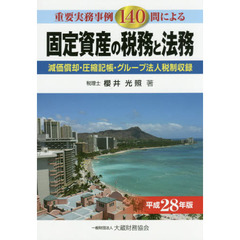 固定資産の税務と法務　重要実務事例１４０問による　平成２８年版　減価償却・圧縮記帳・グループ法人税制収録