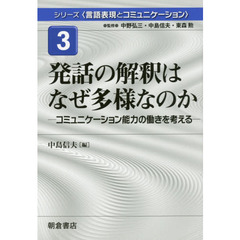 シリーズ〈言語表現とコミュニケーション〉　３　発話の解釈はなぜ多様なのか　コミュニケーション能力の働きを考える