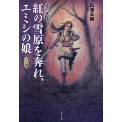 紅の雪原を奔れ、エミシの娘　北の英雄伝　下の巻