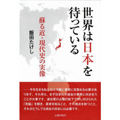 世界は日本を待っている　蘇る近・現代史の実像