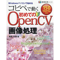 コピペで動く１５０プログラム付き初めてのＯｐｅｎＣＶ画像処理　Ｗｉｎｄｏｗｓパソコンで始める