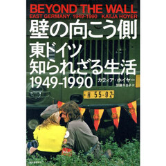 壁の向こう側　東ドイツ知られざる生活１９４９－１９９０
