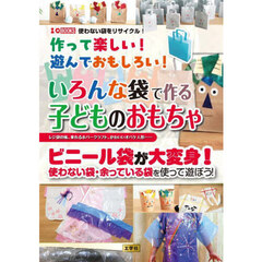 作って楽しい！遊んでおもしろい！いろんな袋で作る子どものおもちゃ　レジ袋の凧、乗れるホバークラフト、かわいいオバケ人形……　ビニール袋が大変身！使わない袋・余っている袋を使って遊ぼう！
