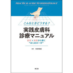 こんなときどうする？実践皮膚科診療マニュアル　症状×疾患から導く“はじめの一手”