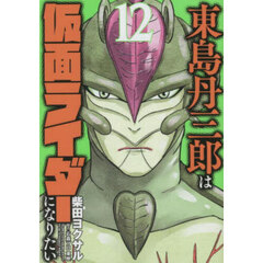 東島丹三郎は仮面ライダーになりたい　１２