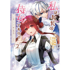 私はただの侍女ですので　ひっそり暮らしたいのに、騎士王様が逃がしてくれません　２