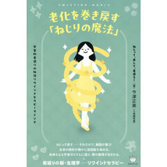 老化を巻き戻す「ねじりの魔法」　ねじって、戻して、若返る！　宇宙的若返りの秘法リワインドセラピーマインド