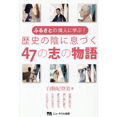 ふるさとの偉人に学ぶ！歴史の陰に息づく４７の志の物語