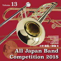 全日本吹奏楽コンクール2018　大学・職場・一般編＜Vol．13＞