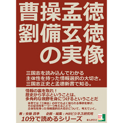 曹操孟徳、劉備玄徳の実像。三国志を読み込んでわかる主体性を持った情報選択の大切さ。三国志正史と孟徳新書で知る。10分で読めるシリーズ