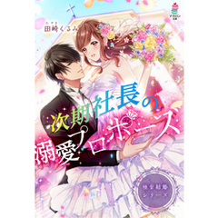 極甘結婚シリーズ　次期社長の溺愛プロポーズ