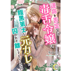 運命を否定する毒舌令嬢は、腹黒策士な元カレに囚われて離してもらえない