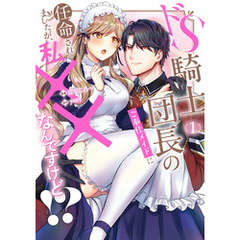 ドS騎士団長のご奉仕メイドに任命されましたが、私××なんですけど！？１