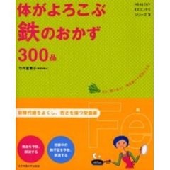 体がよろこぶ鉄のおかず３００品　まだ、間に合う！毎日食べて元気になる