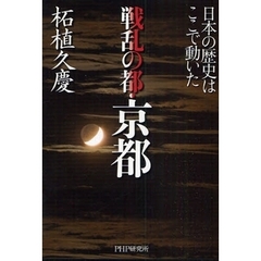 戦乱の都・京都　日本の歴史はここで動いた